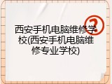 西安手机电脑维修学校(西安手机电脑维修专业学校)