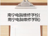 南宁电脑维修学校(南宁电脑维修学院)