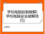 学校电脑控制破解(学校电脑安全破解技巧)