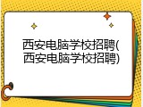 西安电脑学校招聘(西安电脑学校招聘)