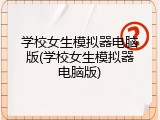 学校女生模拟器电脑版(学校女生模拟器电脑版)