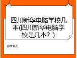 四川新华电脑学校几本(四川新华电脑学校是几本？)