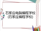 石家庄电脑编程学校(石家庄编程学校)