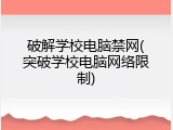 破解学校电脑禁网(突破学校电脑网络限制)
