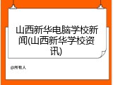 山西新华电脑学校新闻(山西新华学校资讯)