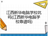江西新华电脑学校坑吗(江西新华电脑学校靠谱吗)