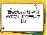 西安幼师专科学校(西安幼儿师范专科学校)