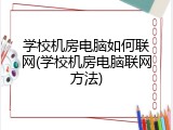 学校机房电脑如何联网(学校机房电脑联网方法)