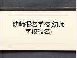 幼师报名学校(幼师学校报名)