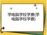 学电脑学校学费(学电脑学校学费)