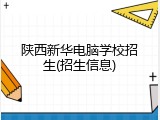 陕西新华电脑学校招生(招生信息)
