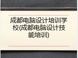 成都电脑设计培训学校(成都电脑设计技能培训)