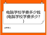 电脑学校学费多少钱(电脑学校学费多少？)
