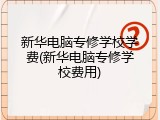 新华电脑专修学校学费(新华电脑专修学校费用)