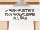 河南绿业电脑学校官网(河南绿业电脑学校官方网站)