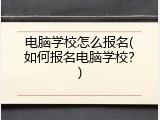 电脑学校怎么报名(如何报名电脑学校？)