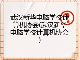 武汉新华电脑学校计算机协会(武汉新华电脑学校计算机协会)