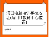 海口电脑培训学校地址(海口IT教育中心位置)