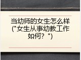 当幼师的女生怎么样("女生从事幼教工作如何？")
