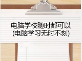 电脑学校随时都可以(电脑学习无时不刻)