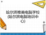 哈尔滨唯美电脑学校(哈尔滨电脑培训中心)