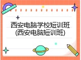 西安电脑学校短训班(西安电脑短训班)