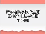 新华电脑学校招生范围(新华电脑学校招生范围)