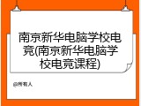 南京新华电脑学校电竞(南京新华电脑学校电竞课程)