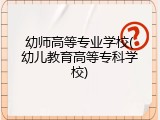 幼师高等专业学校(幼儿教育高等专科学校)