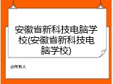 安徽省新科技电脑学校(安徽省新科技电脑学校)