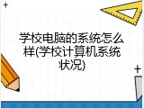 学校电脑的系统怎么样(学校计算机系统状况)