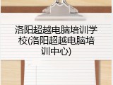 洛阳超越电脑培训学校(洛阳超越电脑培训中心)