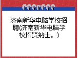 济南新华电脑学校招聘(济南新华电脑学校招贤纳士。)