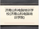 济南山科电脑培训学校(济南山科电脑培训学院)
