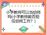 小学教师可以当幼师吗(小学教师能否担任幼师工作？)