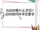 当幼师要什么学历("幼师需何种学历要求")