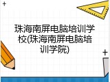 珠海南屏电脑培训学校(珠海南屏电脑培训学院)