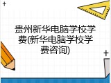 贵州新华电脑学校学费(新华电脑学校学费咨询)