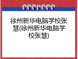 徐州新华电脑学校张慧(徐州新华电脑学校张慧)