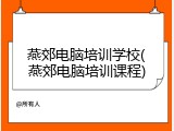 燕郊电脑培训学校(燕郊电脑培训课程)