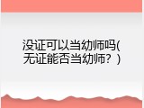 没证可以当幼师吗(无证能否当幼师？)
