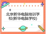 北京新华电脑培训学校(新华电脑学校)