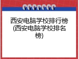 西安电脑学校排行榜(西安电脑学校排名榜)