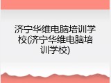 济宁华维电脑培训学校(济宁华维电脑培训学校)