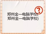 郑州金一电脑学校(郑州金一电脑学校)