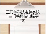 三门峡科技电脑学校(三门峡科技电脑学校)