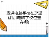 泗洪电脑学校在那里(泗洪电脑学校位置在哪)