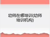幼师在哪培训(幼师培训机构)