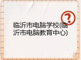 临沂市电脑学校(临沂市电脑教育中心)
