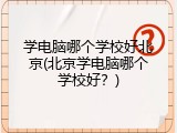 学电脑哪个学校好北京(北京学电脑哪个学校好?)